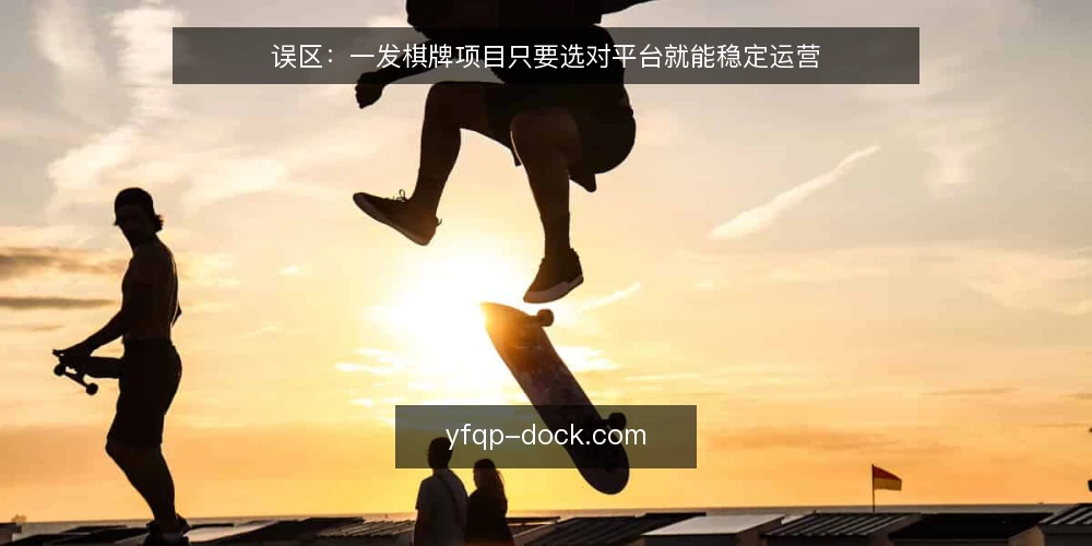 误区:一发棋牌项目只要选对平台就能稳定运营 — 误区一:平台资质齐全就代表项目安全? 配图