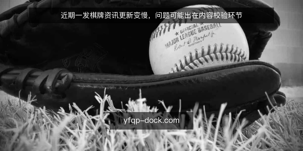 近期一发棋牌资讯更新变慢,问题可能出在内容校验环节 — 近期更新节奏出现变化 配图