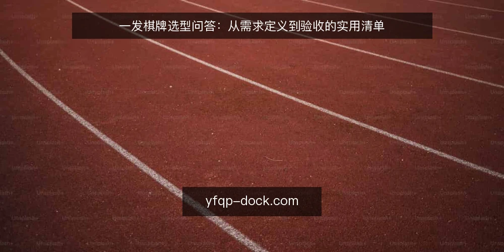 一发棋牌选型问答：从需求定义到验收的实用清单 — 一发棋牌选型前，如何准确界定自身需求？ 配图