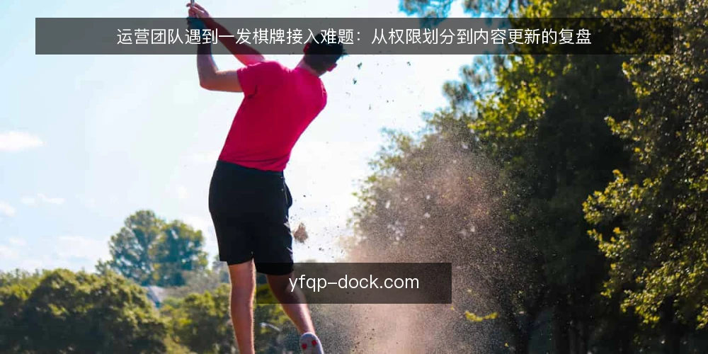 运营团队遇到一发棋牌接入难题:从权限划分到内容更新的复盘 — 场景:运营团队接手一发棋牌模块 配图