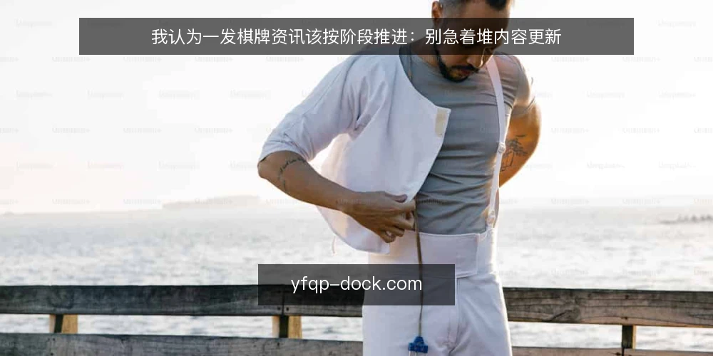 我认为一发棋牌资讯该按阶段推进：别急着堆内容更新 — 先认清一发棋牌资讯的现状与底线 配图